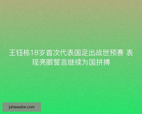 王钰栋18岁首次代表国足出战世预赛 表现亮眼誓言继续为国拼搏 王钰栋18岁首次代表国足出战世预赛 表现亮眼誓言继续为国拼搏
