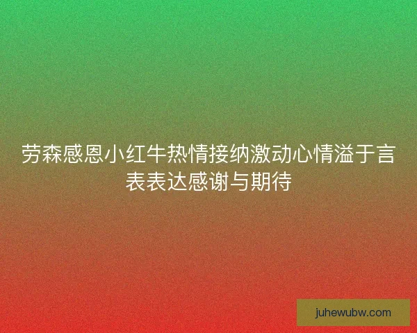 劳森感恩小红牛热情接纳激动心情溢于言表表达感谢与期待