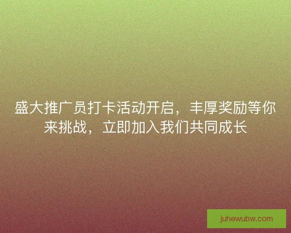 盛大推广员打卡活动开启,丰厚奖励等你来挑战,立即加入我们共同成长 盛大推广员打卡活动开启,丰厚奖励等你来挑战,立即加入我们共同成长