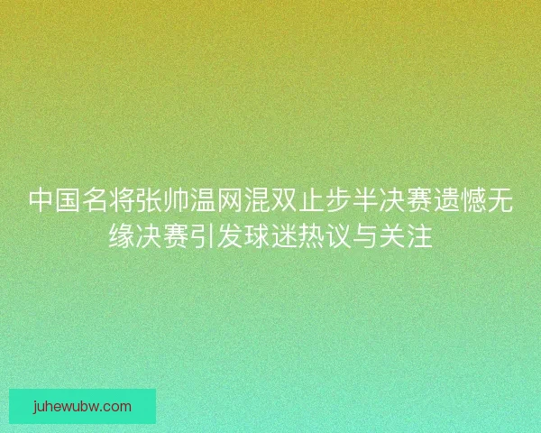 中国名将张帅温网混双止步半决赛遗憾无缘决赛引发球迷热议与关注 中国名将张帅温网混双止步半决赛遗憾无缘决赛引发球迷热议与关注