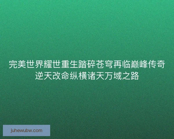 完美世界耀世重生踏碎苍穹再临巅峰传奇逆天改命纵横诸天万域之路 完美世界耀世重生踏碎苍穹再临巅峰传奇逆天改命纵横诸天万域之路